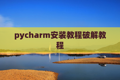 pycharm安装教程破解教程 pycharm安装教程破解教程